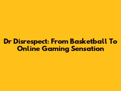 Dr Disrespect: From Basketball To Online Gaming Sensation