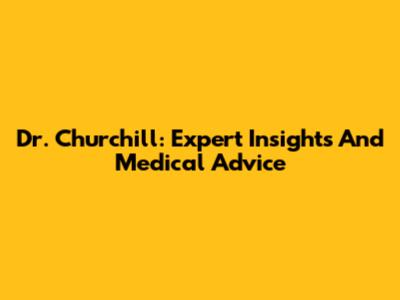 Dr. Churchill: Expert Insights And Medical Advice