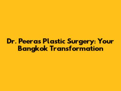 Dr. Peera's Plastic Surgery: Your Bangkok Transformation