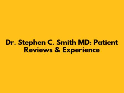 Dr. Stephen C. Smith MD: Patient Reviews & Experience