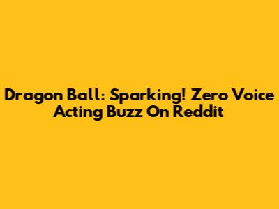 Dragon Ball: Sparking! Zero Voice Acting Buzz On Reddit