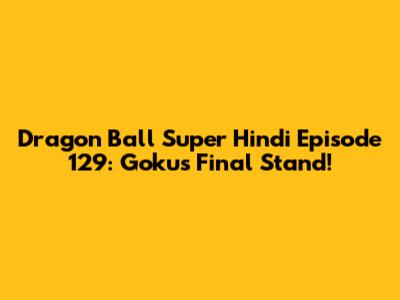 Dragon Ball Super Hindi Episode 129: Goku's Final Stand!