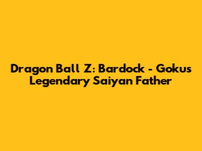 Dragon Ball Z: Bardock - Goku's Legendary Saiyan Father