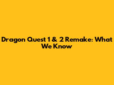 Dragon Quest 1 & 2 Remake: What We Know