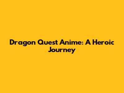 Dragon Quest Anime: A Heroic Journey