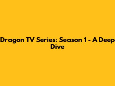 Dragon TV Series: Season 1 - A Deep Dive