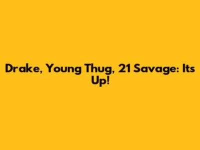 Drake, Young Thug, 21 Savage: It's Up!