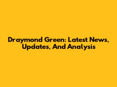 Draymond Green: Latest News, Updates, And Analysis