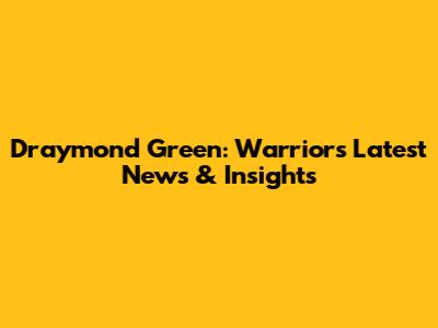Draymond Green: Warriors' Latest News & Insights