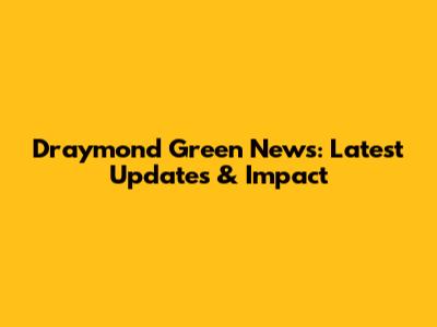 Draymond Green News: Latest Updates & Impact