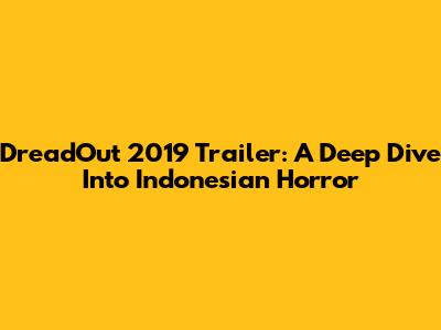 DreadOut 2019 Trailer: A Deep Dive Into Indonesian Horror