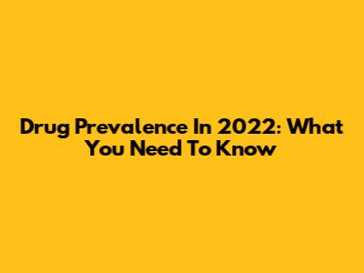 Drug Prevalence In 2022: What You Need To Know
