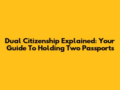 Dual Citizenship Explained: Your Guide To Holding Two Passports