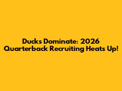 Ducks Dominate: 2026 Quarterback Recruiting Heats Up!