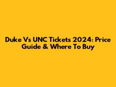 Duke Vs UNC Tickets 2024: Price Guide & Where To Buy