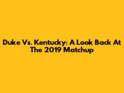 Duke Vs. Kentucky: A Look Back At The 2019 Matchup