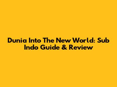 Dunia Into The New World: Sub Indo Guide & Review