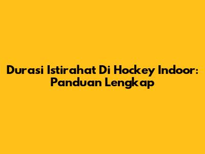 Durasi Istirahat Di Hockey Indoor: Panduan Lengkap