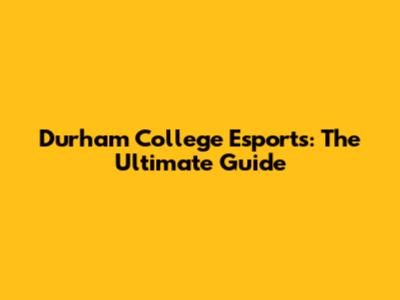Durham College Esports: The Ultimate Guide