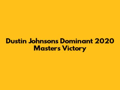Dustin Johnson's Dominant 2020 Masters Victory