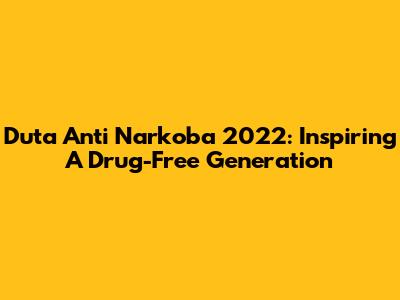 Duta Anti Narkoba 2022: Inspiring A Drug-Free Generation