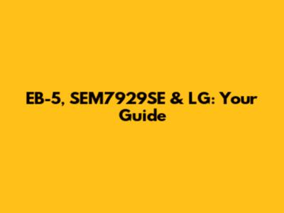 EB-5, SEM7929SE & LG: Your Guide
