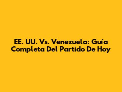 EE. UU. Vs. Venezuela: Guía Completa Del Partido De Hoy