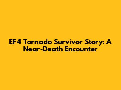 EF4 Tornado Survivor Story: A Near-Death Encounter
