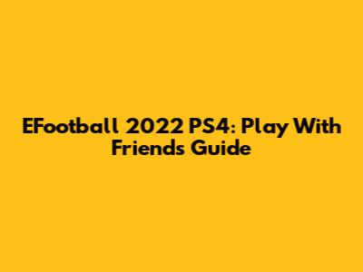 EFootball 2022 PS4: Play With Friends Guide