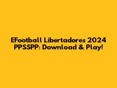 EFootball Libertadores 2024 PPSSPP: Download & Play!