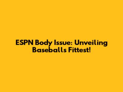ESPN Body Issue: Unveiling Baseball's Fittest!