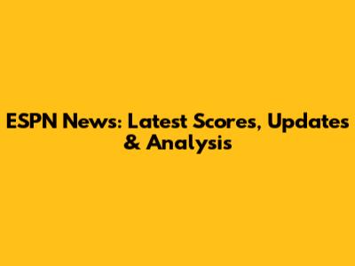 ESPN News: Latest Scores, Updates & Analysis