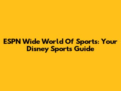 ESPN Wide World Of Sports: Your Disney Sports Guide