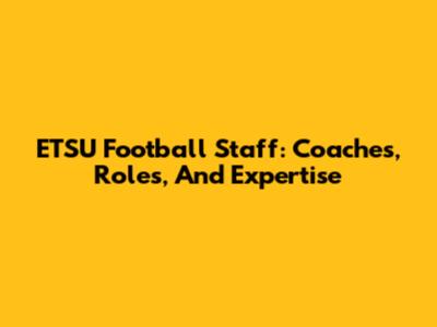 ETSU Football Staff: Coaches, Roles, And Expertise