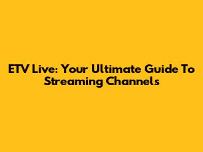 ETV Live: Your Ultimate Guide To Streaming Channels