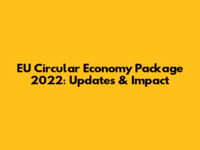 EU Circular Economy Package 2022: Updates & Impact
