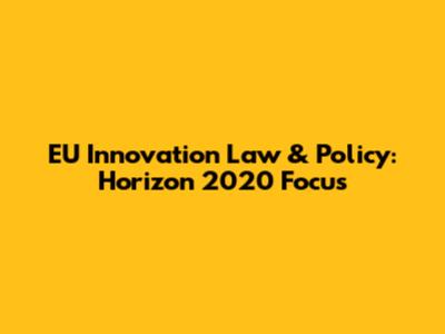 EU Innovation Law & Policy: Horizon 2020 Focus