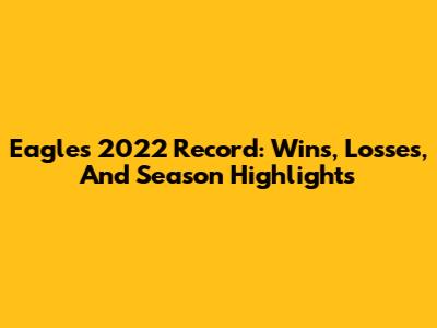 Eagles 2022 Record: Wins, Losses, And Season Highlights