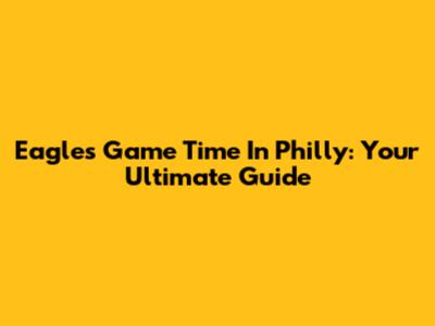 Eagles Game Time In Philly: Your Ultimate Guide