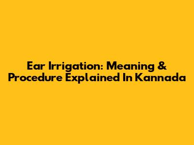 Ear Irrigation: Meaning & Procedure Explained In Kannada
