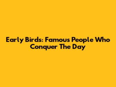 Early Birds: Famous People Who Conquer The Day
