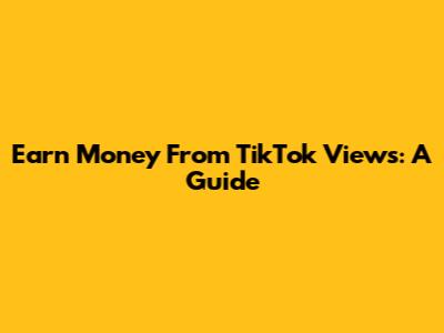 Earn Money From TikTok Views: A Guide