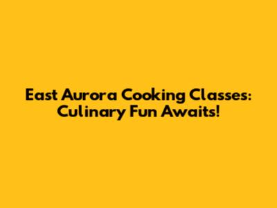 East Aurora Cooking Classes: Culinary Fun Awaits!