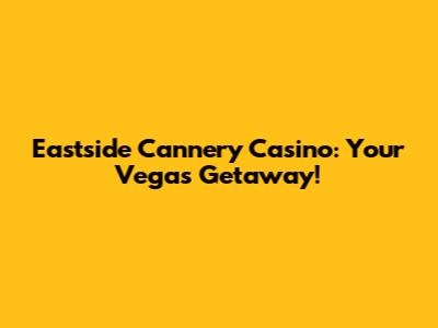 Eastside Cannery Casino: Your Vegas Getaway!