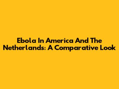 Ebola In America And The Netherlands: A Comparative Look