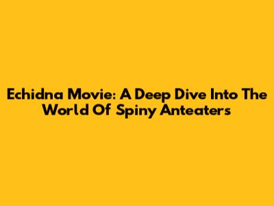 Echidna Movie: A Deep Dive Into The World Of Spiny Anteaters
