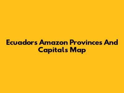 Ecuador's Amazon Provinces And Capitals Map