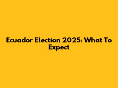 Ecuador Election 2025: What To Expect
