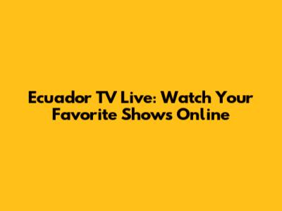 Ecuador TV Live: Watch Your Favorite Shows Online