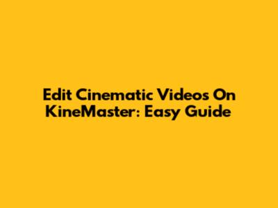 Edit Cinematic Videos On KineMaster: Easy Guide